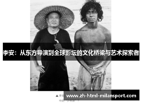 李安:从东方导演到全球影坛的文化桥梁与艺术探索者