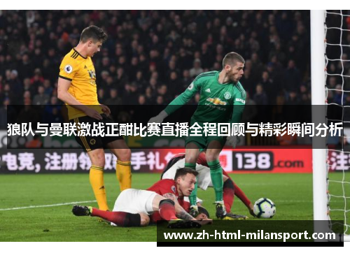 狼队与曼联激战正酣比赛直播全程回顾与精彩瞬间分析 狼队与曼联激战正酣比赛直播全程回顾与精彩瞬间分析