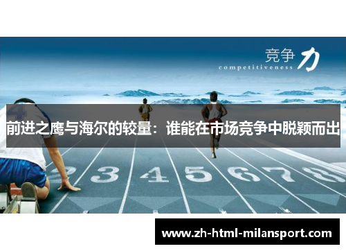 前进之鹰与海尔的较量:谁能在市场竞争中脱颖而出